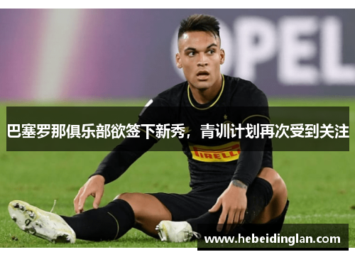 巴塞罗那俱乐部欲签下新秀，青训计划再次受到关注