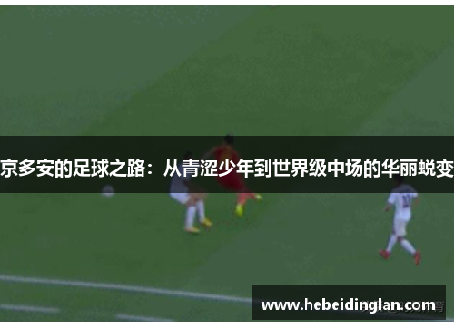 京多安的足球之路：从青涩少年到世界级中场的华丽蜕变