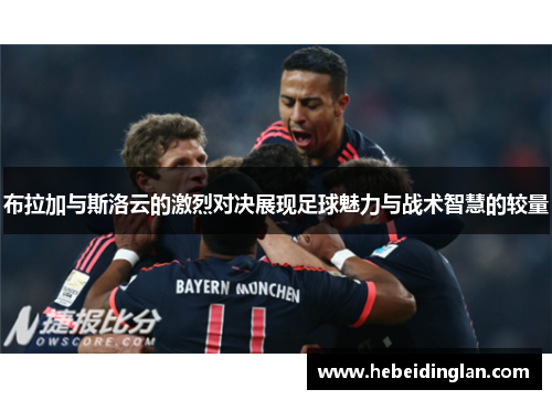 布拉加与斯洛云的激烈对决展现足球魅力与战术智慧的较量