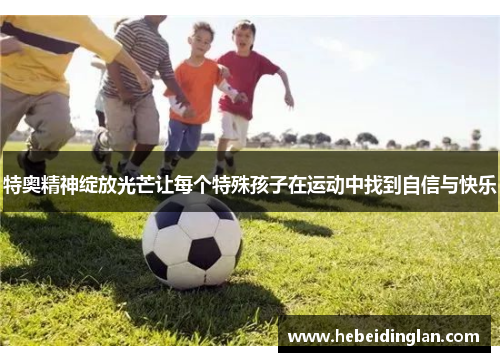 特奥精神绽放光芒让每个特殊孩子在运动中找到自信与快乐