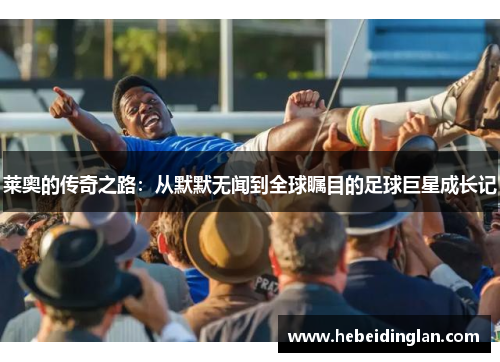 莱奥的传奇之路：从默默无闻到全球瞩目的足球巨星成长记