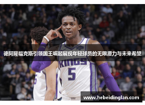 德阿隆福克斯引领国王崛起展现年轻球员的无限潜力与未来希望