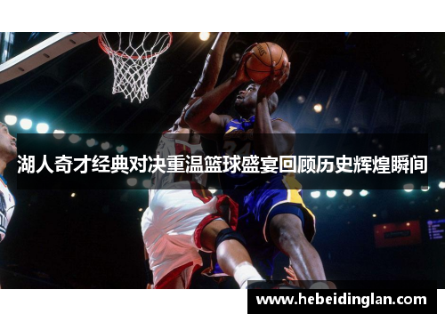 湖人奇才经典对决重温篮球盛宴回顾历史辉煌瞬间