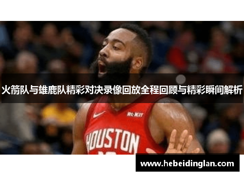 火箭队与雄鹿队精彩对决录像回放全程回顾与精彩瞬间解析
