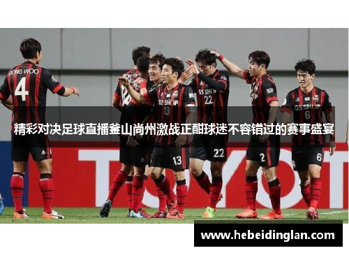 精彩对决足球直播釜山尚州激战正酣球迷不容错过的赛事盛宴