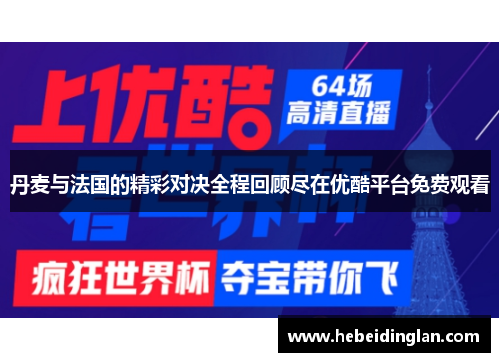 丹麦与法国的精彩对决全程回顾尽在优酷平台免费观看